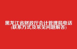 黑龙江省财政厅会计管理局电话(联系方式及常见问题解答)